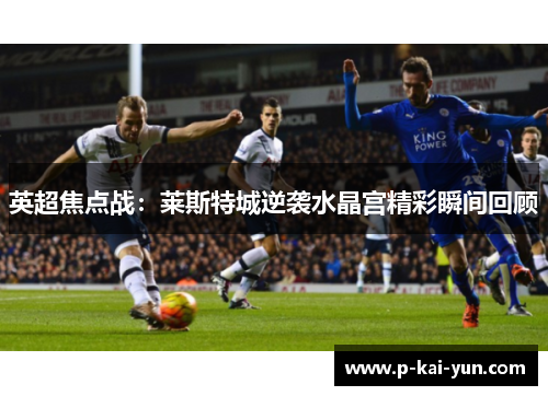英超焦点战:莱斯特城逆袭水晶宫精彩瞬间回顾 英超焦点战:莱斯特城逆袭水晶宫精彩瞬间回顾