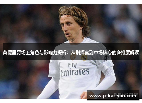 莫德里奇场上角色与影响力探析:从指挥官到中场核心的多维度解读 莫德里奇场上角色与影响力探析:从指挥官到中场核心的多维度解读