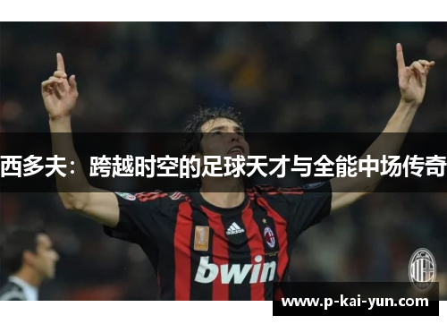 西多夫:跨越时空的足球天才与全能中场传奇 西多夫:跨越时空的足球天才与全能中场传奇