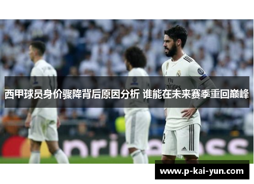 西甲球员身价骤降背后原因分析 谁能在未来赛季重回巅峰 西甲球员身价骤降背后原因分析 谁能在未来赛季重回巅峰