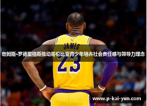 詹姆斯·罗德里格斯推动哥伦比亚青少年培养社会责任感与领导力理念 詹姆斯·罗德里格斯推动哥伦比亚青少年培养社会责任感与领导力理念