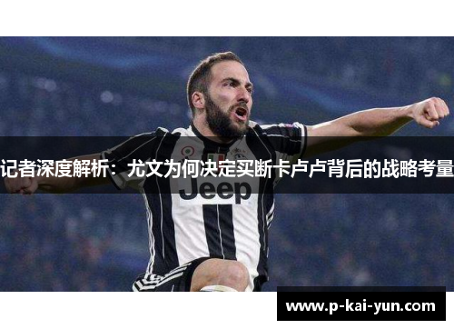 记者深度解析:尤文为何决定买断卡卢卢背后的战略考量 记者深度解析:尤文为何决定买断卡卢卢背后的战略考量