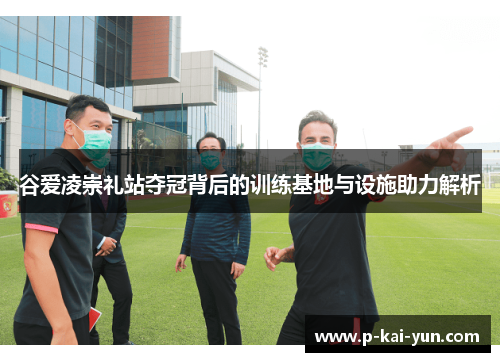 谷爱凌崇礼站夺冠背后的训练基地与设施助力解析 谷爱凌崇礼站夺冠背后的训练基地与设施助力解析