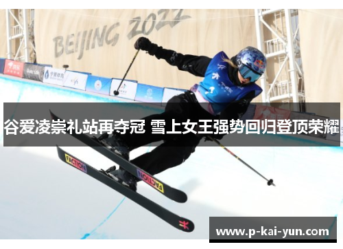 谷爱凌崇礼站再夺冠 雪上女王强势回归登顶荣耀