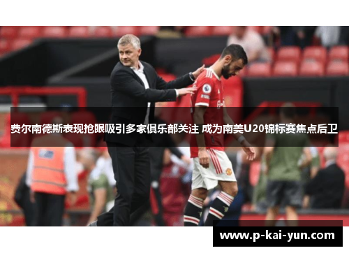 费尔南德斯表现抢眼吸引多家俱乐部关注 成为南美U20锦标赛焦点后卫