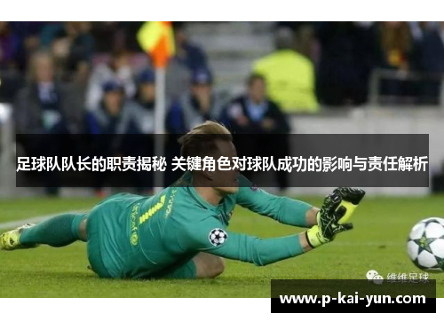 足球队队长的职责揭秘 关键角色对球队成功的影响与责任解析