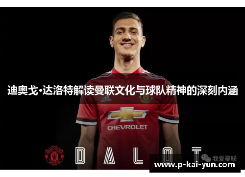 迪奥戈·达洛特解读曼联文化与球队精神的深刻内涵