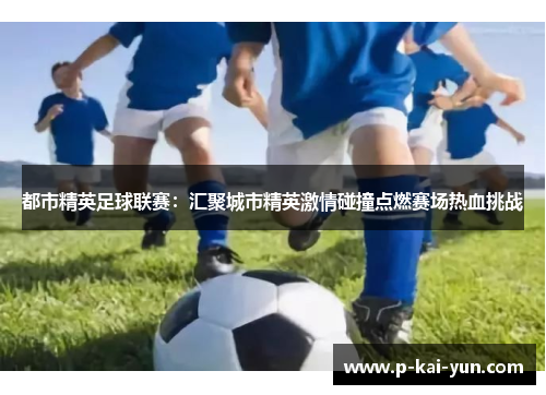 都市精英足球联赛:汇聚城市精英激情碰撞点燃赛场热血挑战 都市精英足球联赛:汇聚城市精英激情碰撞点燃赛场热血挑战