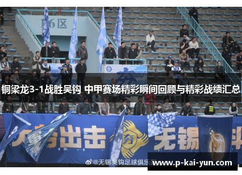 铜梁龙3-1战胜吴钩 中甲赛场精彩瞬间回顾与精彩战绩汇总