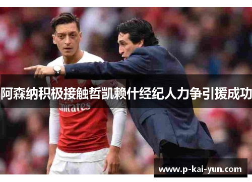 阿森纳积极接触哲凯赖什经纪人力争引援成功 阿森纳积极接触哲凯赖什经纪人力争引援成功