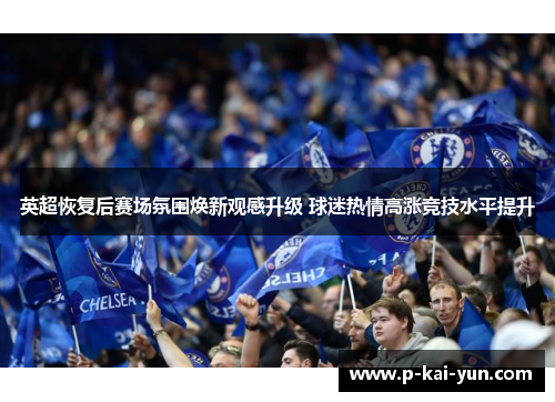 英超恢复后赛场氛围焕新观感升级 球迷热情高涨竞技水平提升