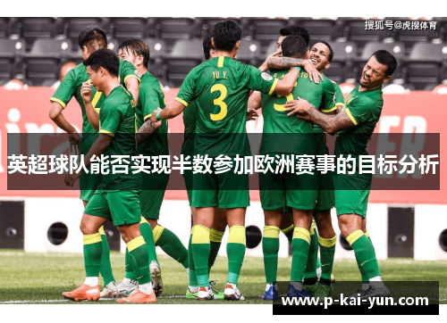 英超球队能否实现半数参加欧洲赛事的目标分析 英超球队能否实现半数参加欧洲赛事的目标分析