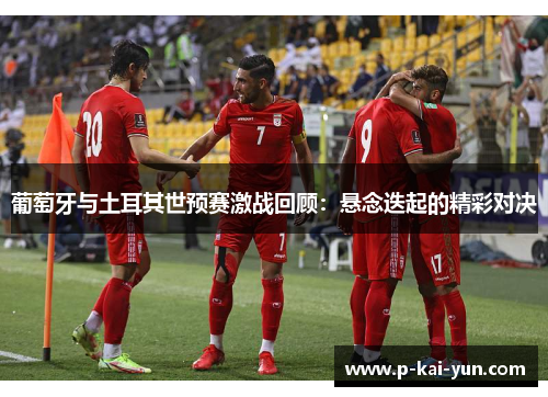 葡萄牙与土耳其世预赛激战回顾:悬念迭起的精彩对决 葡萄牙与土耳其世预赛激战回顾:悬念迭起的精彩对决