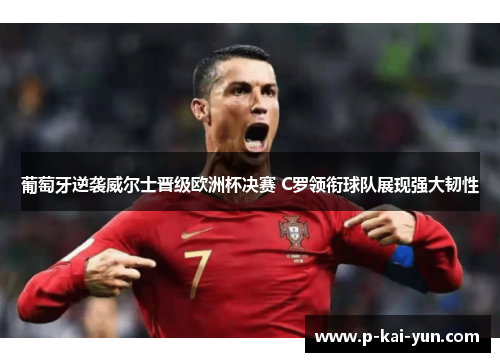 葡萄牙逆袭威尔士晋级欧洲杯决赛 C罗领衔球队展现强大韧性 葡萄牙逆袭威尔士晋级欧洲杯决赛 C罗领衔球队展现强大韧性