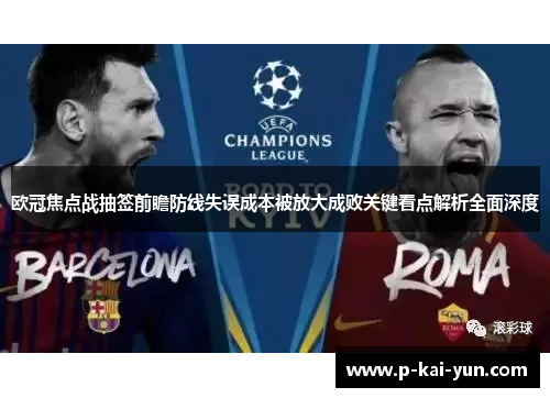 欧冠焦点战抽签前瞻防线失误成本被放大成败关键看点解析全面深度
