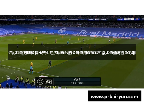 维尼修斯对阵多特比赛中在法甲舞台的关键作用深度解析战术价值与胜负影响