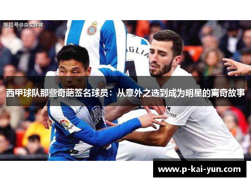 西甲球队那些奇葩签名球员：从意外之选到成为明星的离奇故事