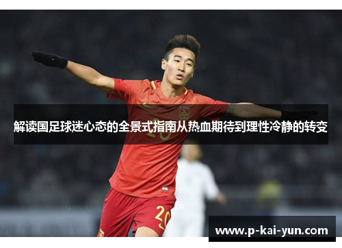 解读国足球迷心态的全景式指南从热血期待到理性冷静的转变 解读国足球迷心态的全景式指南从热血期待到理性冷静的转变