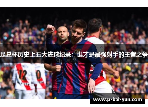 足总杯历史上五大进球纪录:谁才是最强射手的王者之争 足总杯历史上五大进球纪录:谁才是最强射手的王者之争