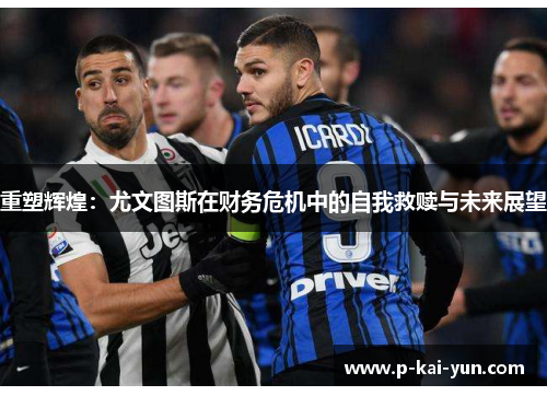 重塑辉煌:尤文图斯在财务危机中的自我救赎与未来展望 重塑辉煌:尤文图斯在财务危机中的自我救赎与未来展望