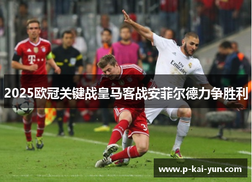 2025欧冠关键战皇马客战安菲尔德力争胜利 2025欧冠关键战皇马客战安菲尔德力争胜利