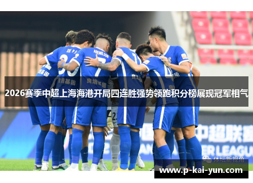 2026赛季中超上海海港开局四连胜强势领跑积分榜展现冠军相气 2026赛季中超上海海港开局四连胜强势领跑积分榜展现冠军相气