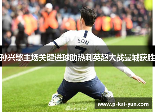 孙兴慜主场关键进球助热刺英超大战曼城获胜