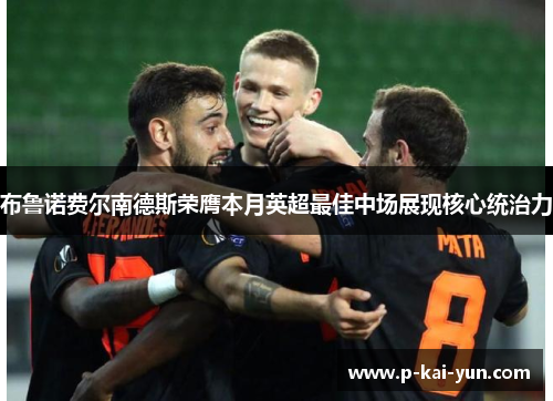布鲁诺费尔南德斯荣膺本月英超最佳中场展现核心统治力