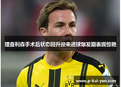 理查利森手术后状态回升迎来进球爆发期表现惊艳