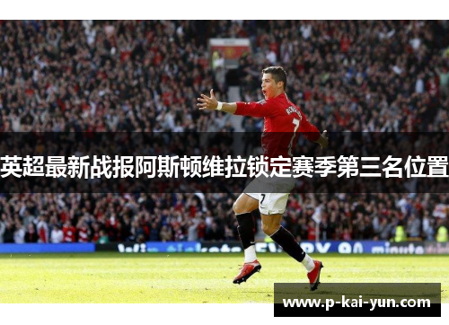英超最新战报阿斯顿维拉锁定赛季第三名位置