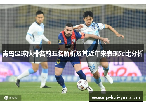 青岛足球队排名前五名解析及其近年来表现对比分析