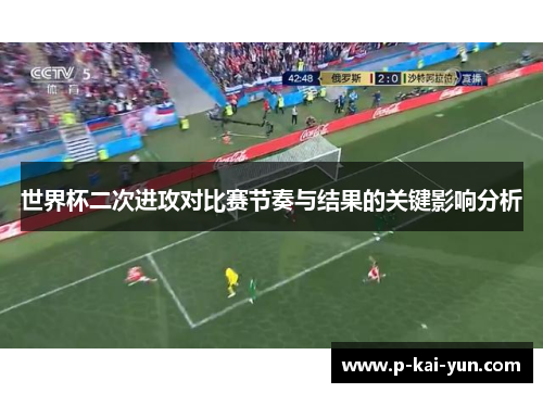 世界杯二次进攻对比赛节奏与结果的关键影响分析 世界杯二次进攻对比赛节奏与结果的关键影响分析