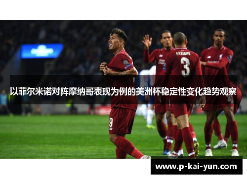 以菲尔米诺对阵摩纳哥表现为例的美洲杯稳定性变化趋势观察 以菲尔米诺对阵摩纳哥表现为例的美洲杯稳定性变化趋势观察