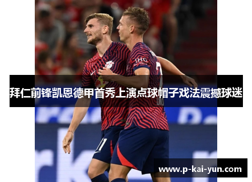 拜仁前锋凯恩德甲首秀上演点球帽子戏法震撼球迷 拜仁前锋凯恩德甲首秀上演点球帽子戏法震撼球迷